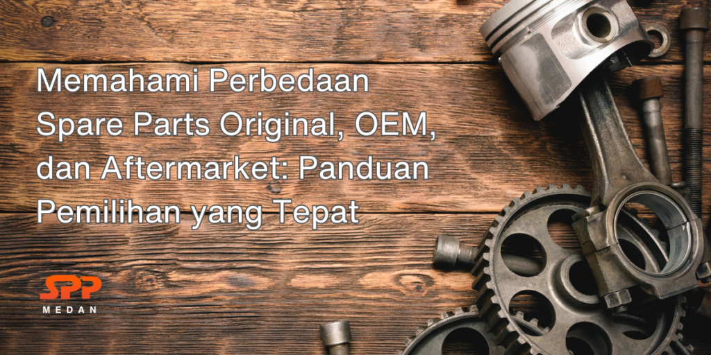 Perbedaan Spare Parts Original, OEM & Aftermarket | CV SPP