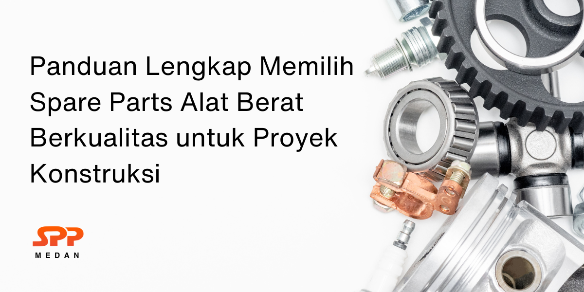 Panduan Lengkap Memilih Spare Parts Alat Berat Berkualitas untuk Proyek Konstruksi